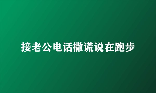 接老公电话撒谎说在跑步