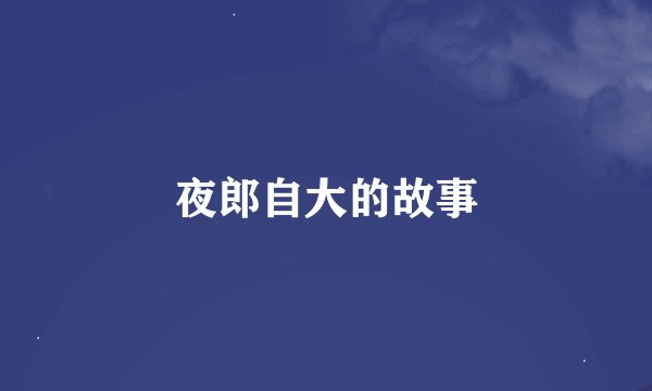 夜郎自大的故事