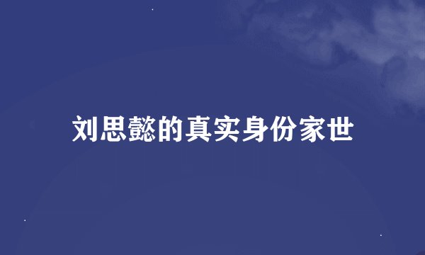 刘思懿的真实身份家世