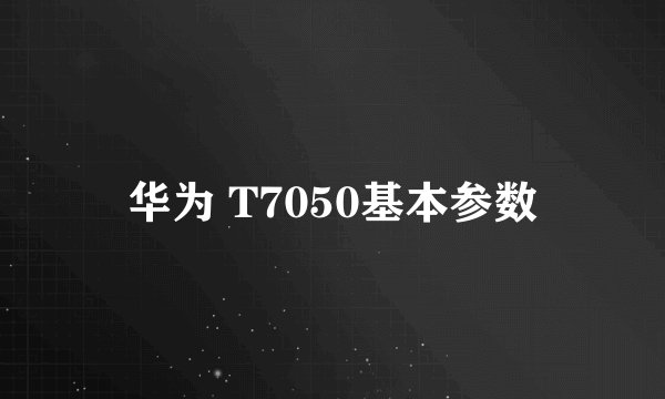 华为 T7050基本参数