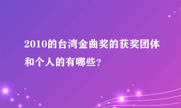 2010的台湾金曲奖的获奖团体和个人的有哪些？