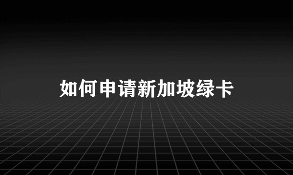 如何申请新加坡绿卡