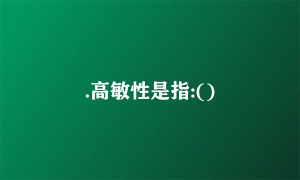 .高敏性是指:()