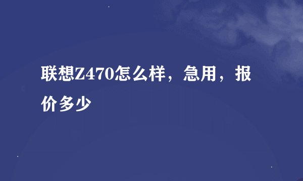 联想Z470怎么样，急用，报价多少