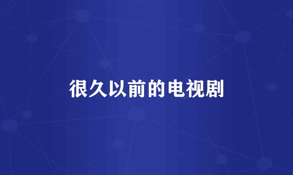 很久以前的电视剧