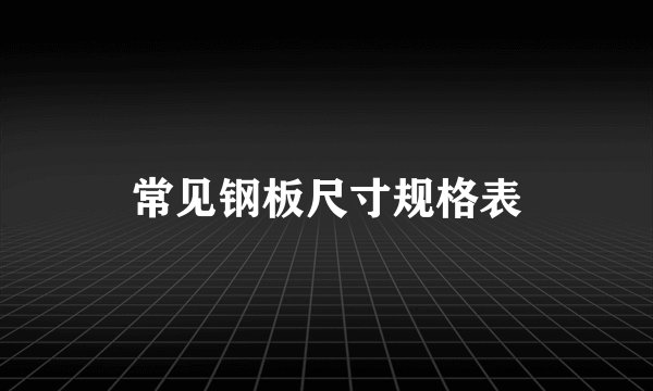 常见钢板尺寸规格表