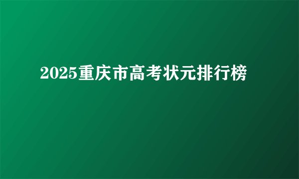2025重庆市高考状元排行榜