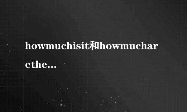 howmuchisit和howmucharethey的区别