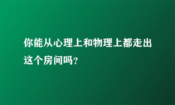 你能从心理上和物理上都走出这个房间吗？