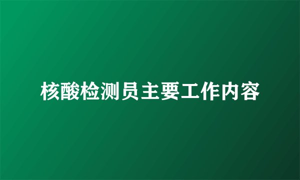 核酸检测员主要工作内容