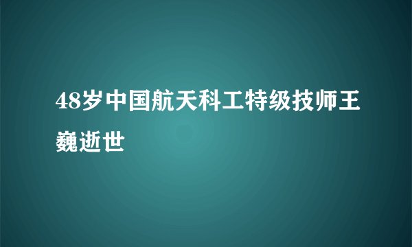 48岁中国航天科工特级技师王巍逝世