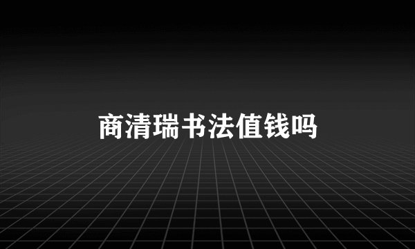 商清瑞书法值钱吗