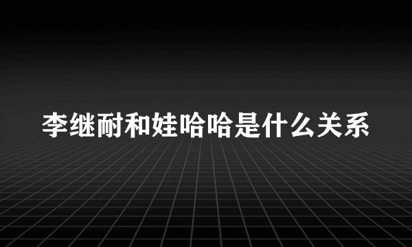 李继耐和娃哈哈是什么关系