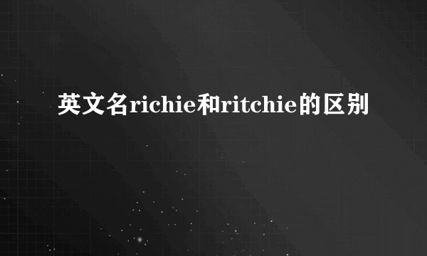 英文名richie和ritchie的区别