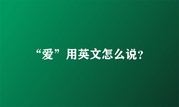“爱”用英文怎么说？