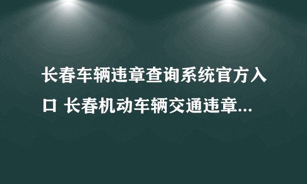 长春车辆违章查询系统官方入口 长春机动车辆交通违章在网上怎样查询
