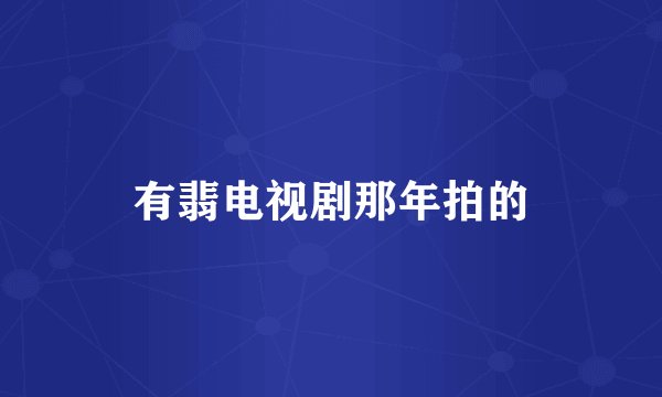 有翡电视剧那年拍的