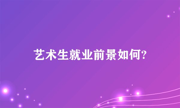 艺术生就业前景如何?