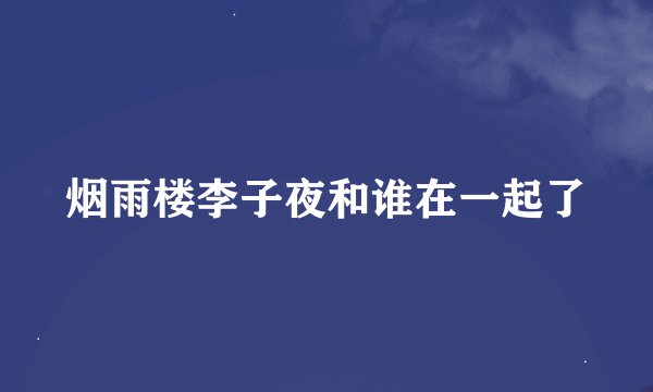 烟雨楼李子夜和谁在一起了