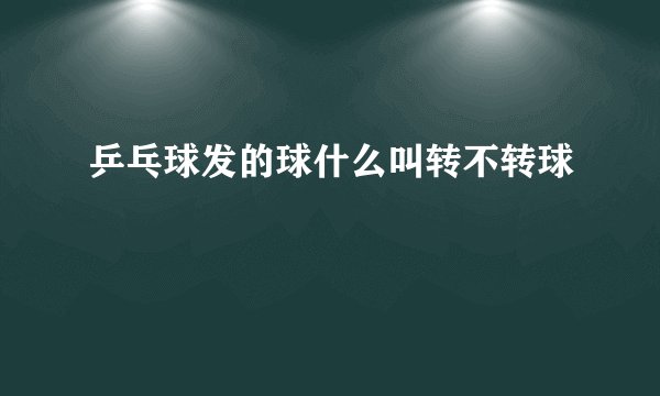 乒乓球发的球什么叫转不转球