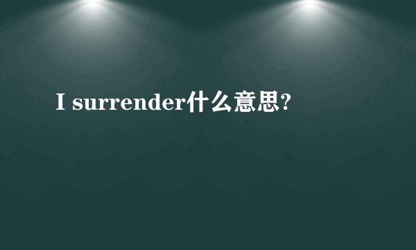 I surrender什么意思?