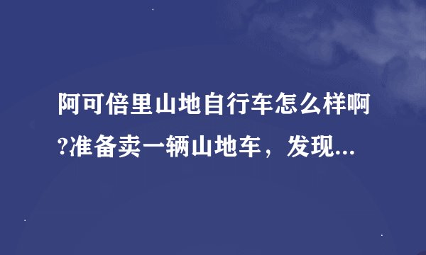 阿可倍里山地自行车怎么样啊?准备卖一辆山地车，发现阿可倍里山地车很漂亮，但不知道质量好不好