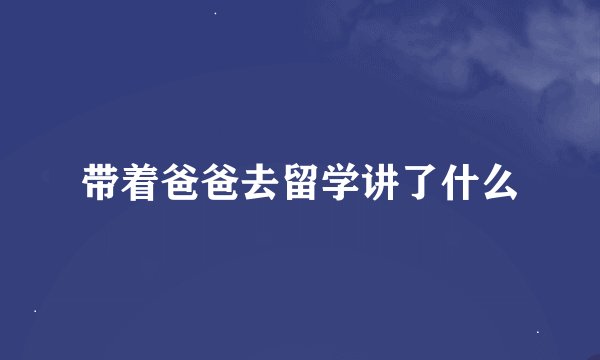 带着爸爸去留学讲了什么