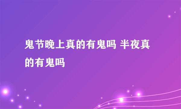 鬼节晚上真的有鬼吗 半夜真的有鬼吗
