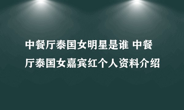 中餐厅泰国女明星是谁 中餐厅泰国女嘉宾红个人资料介绍