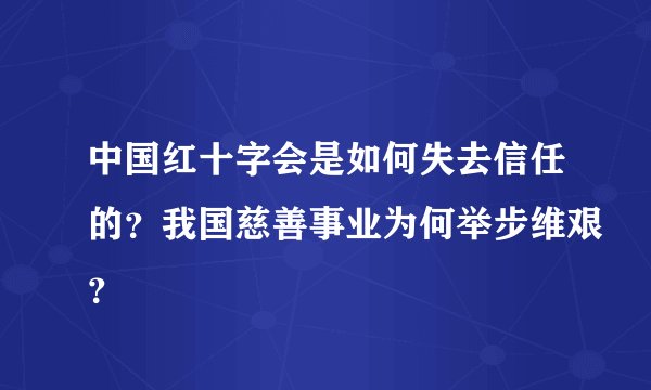 中国红十字会是如何失去信任的？我国慈善事业为何举步维艰？