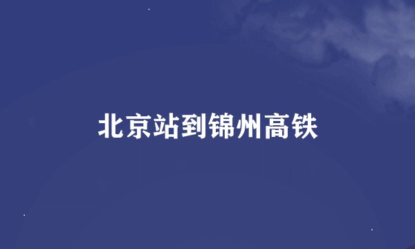 北京站到锦州高铁