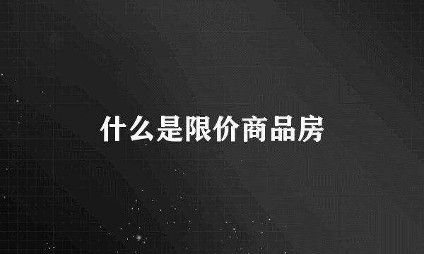 什么是限价商品房