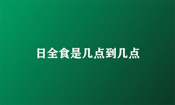 日全食是几点到几点