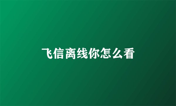 飞信离线你怎么看