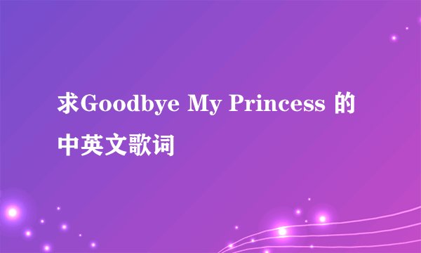 求Goodbye My Princess 的中英文歌词