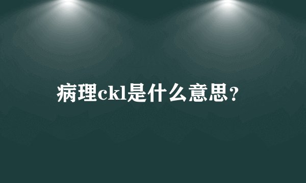 病理ckl是什么意思？