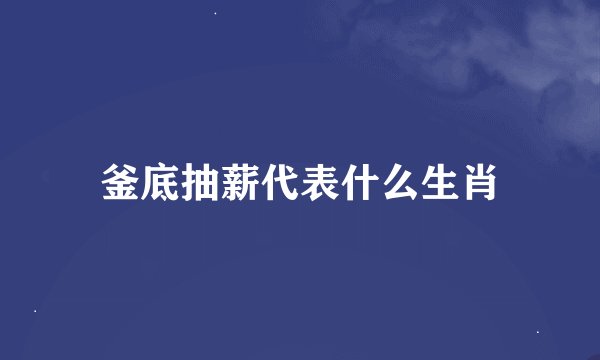 釜底抽薪代表什么生肖