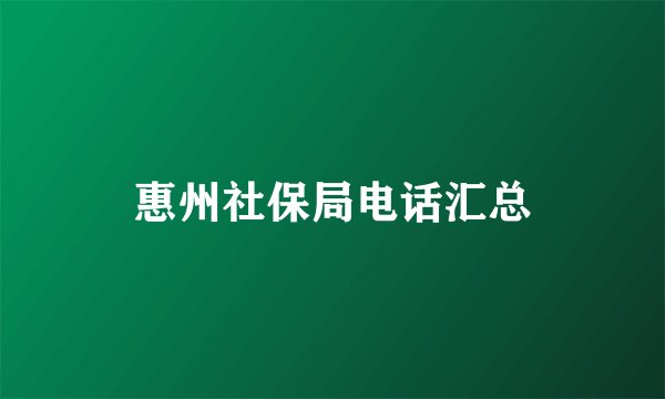 惠州社保局电话汇总
