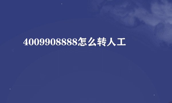 4009908888怎么转人工