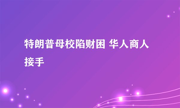 特朗普母校陷财困 华人商人接手
