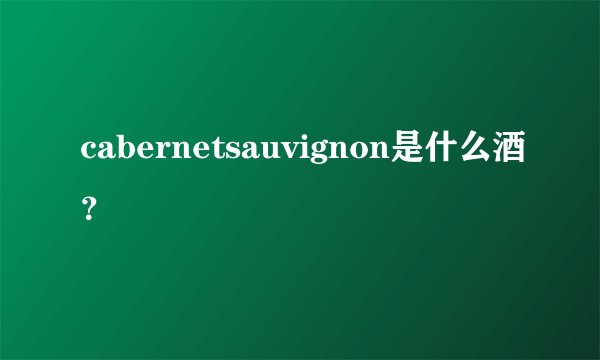 cabernetsauvignon是什么酒？
