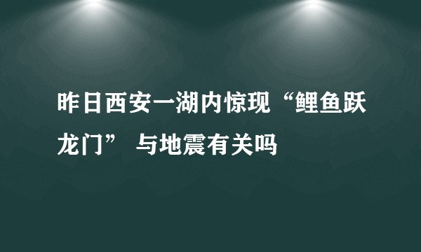 昨日西安一湖内惊现“鲤鱼跃龙门” 与地震有关吗
