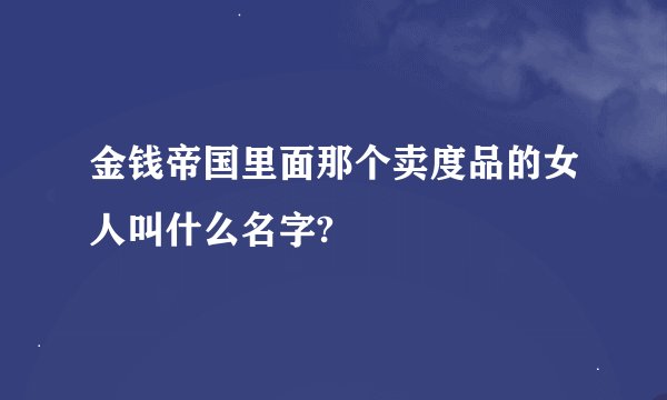 金钱帝国里面那个卖度品的女人叫什么名字?