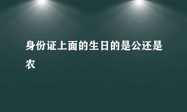 身份证上面的生日的是公还是农