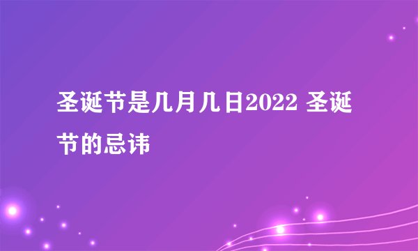 圣诞节是几月几日2022 圣诞节的忌讳