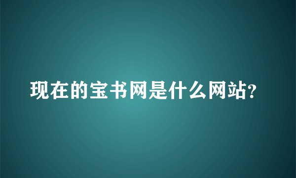 现在的宝书网是什么网站？