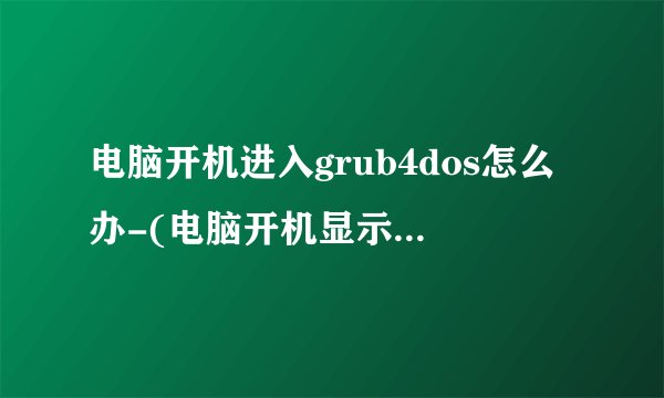 电脑开机进入grub4dos怎么办-(电脑开机显示grub4dos)