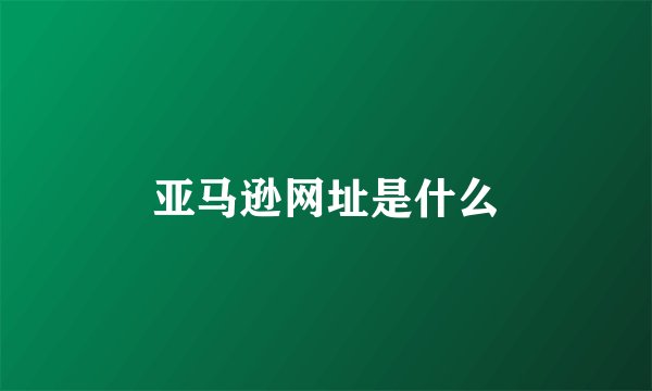 亚马逊网址是什么