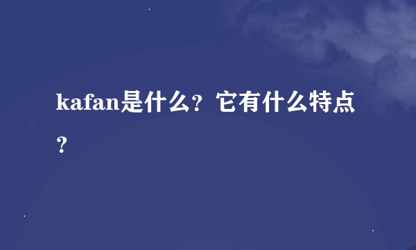 kafan是什么？它有什么特点？