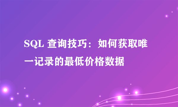 SQL 查询技巧:如何获取唯一记录的最低价格数据